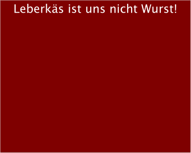 Leberks ist uns nicht Wurst!