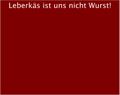 Leberks ist uns nicht Wurst!